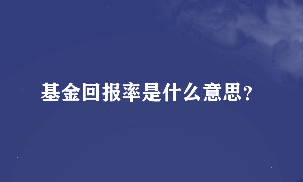 基金回报率是什么意思？