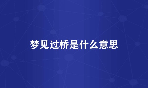 梦见过桥是什么意思