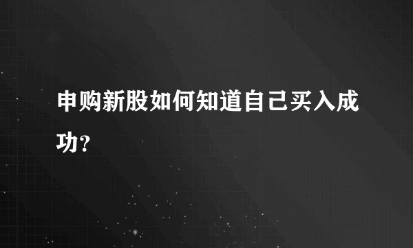 申购新股如何知道自己买入成功?