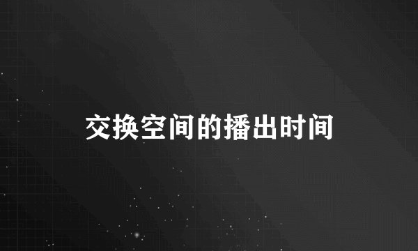 交换空间的播出时间