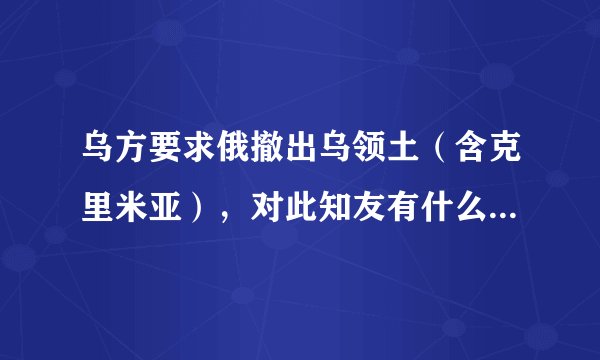 乌方要求俄撤出乌领土（含克里米亚），对此知友有什么想说的？