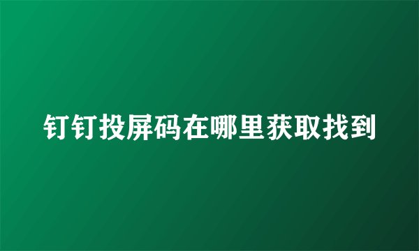 钉钉投屏码在哪里获取找到