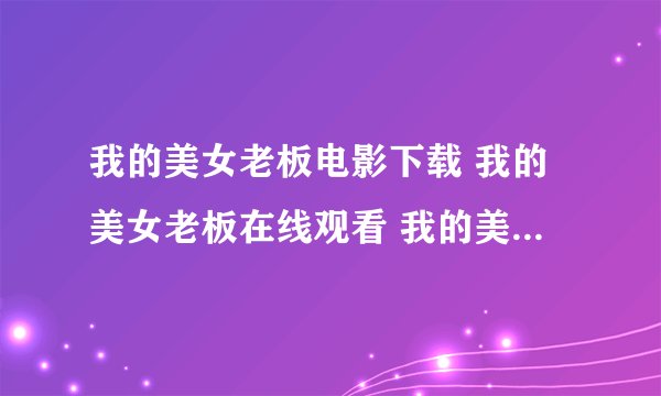 我的美女老板电影下载 我的美女老板在线观看 我的美女老板完整版 在线观看 优酷网