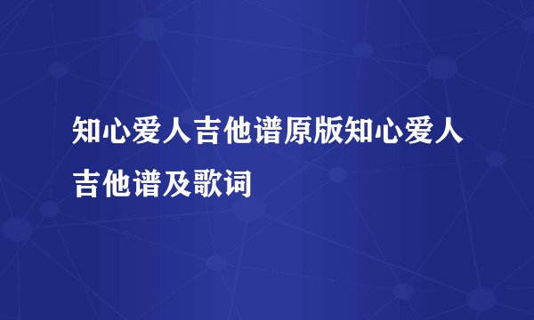 知心爱人吉他谱原版知心爱人吉他谱及歌词