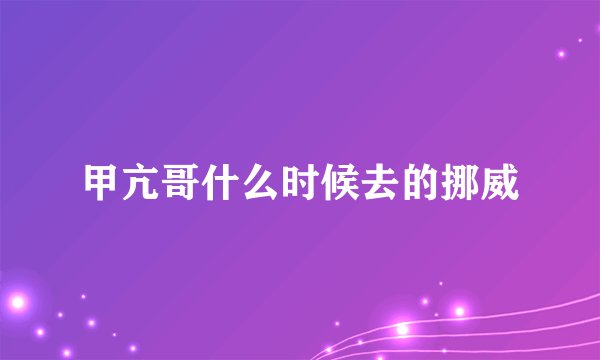 甲亢哥什么时候去的挪威