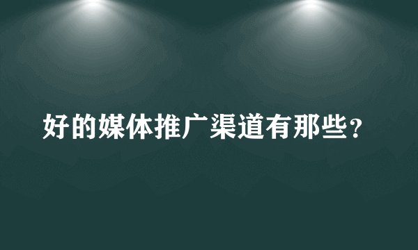 好的媒体推广渠道有那些？