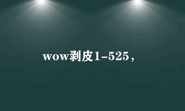 wow剥皮1-525，
