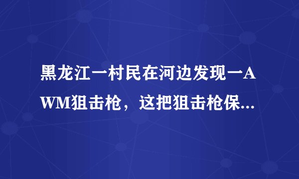 黑龙江一村民在河边发现一AWM狙击枪,这把狙击枪保存的如何?