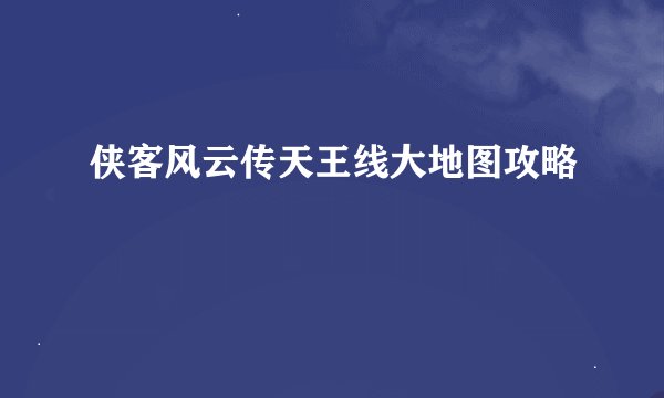 侠客风云传天王线大地图攻略