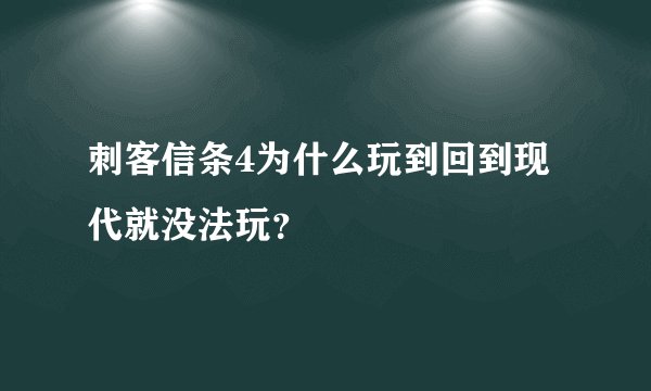 刺客信条4为什么玩到回到现代就没法玩？