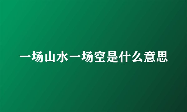 一场山水一场空是什么意思