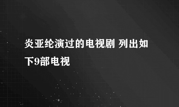 炎亚纶演过的电视剧 列出如下9部电视