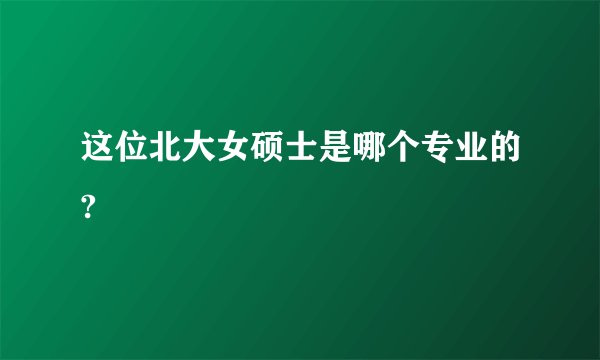 这位北大女硕士是哪个专业的?