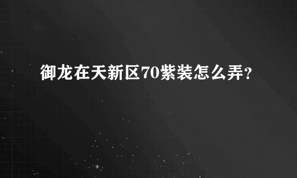 御龙在天新区70紫装怎么弄？