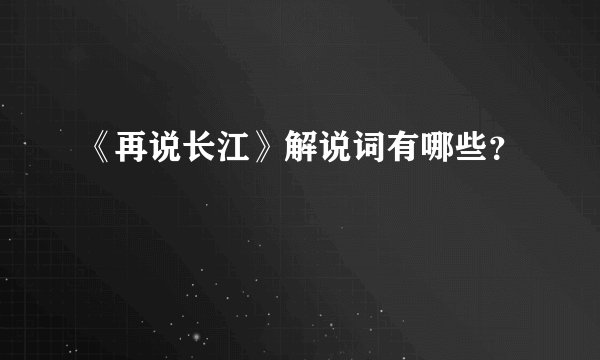 《再说长江》解说词有哪些？