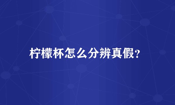 柠檬杯怎么分辨真假？