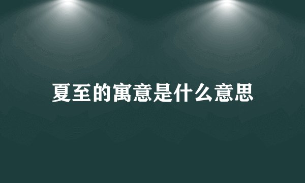 夏至的寓意是什么意思