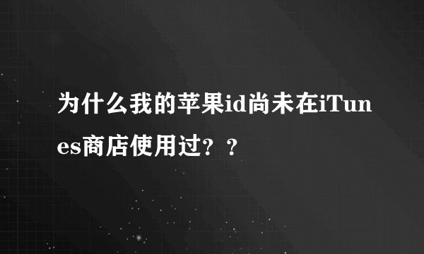 为什么我的苹果id尚未在iTunes商店使用过？？