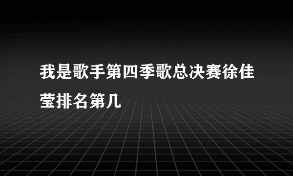 我是歌手第四季歌总决赛徐佳莹排名第几