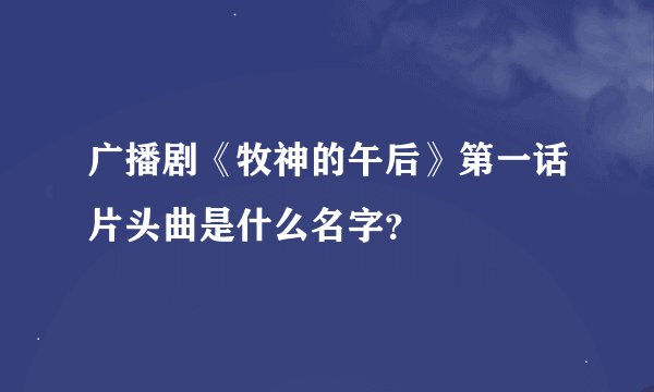 广播剧《牧神的午后》第一话片头曲是什么名字？