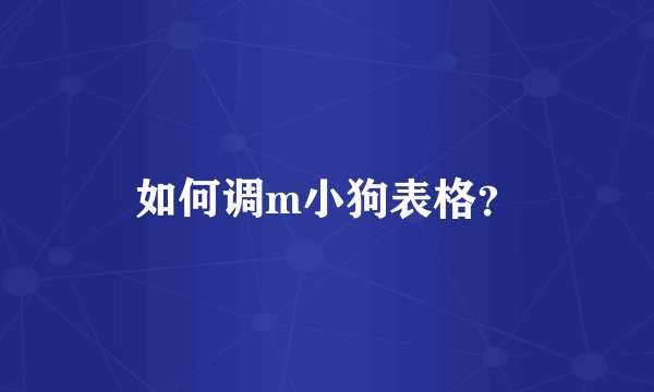 如何调m小狗表格？