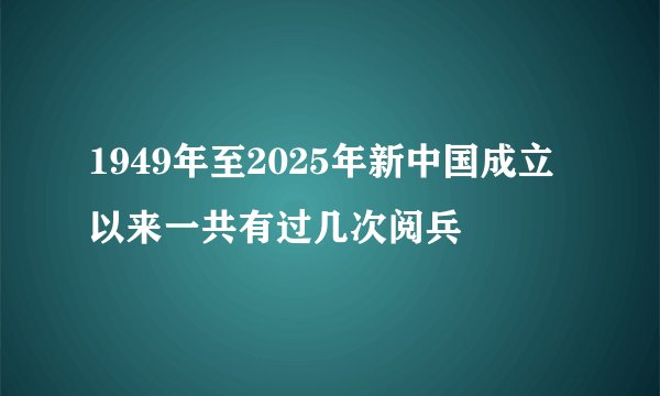 1949年至2025年新中国成立以来一共有过几次阅兵