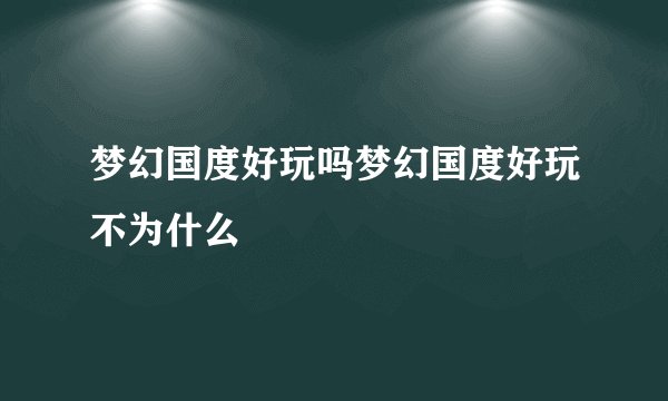 梦幻国度好玩吗梦幻国度好玩不为什么