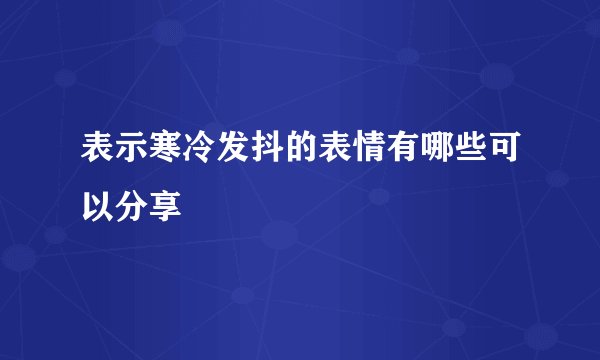 表示寒冷发抖的表情有哪些可以分享