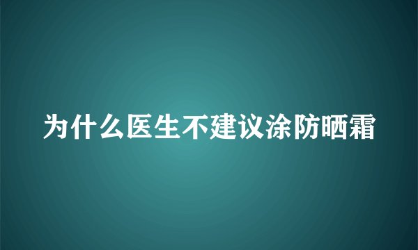 为什么医生不建议涂防晒霜