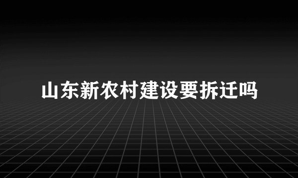 山东新农村建设要拆迁吗