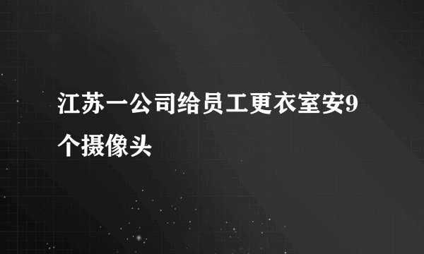 江苏一公司给员工更衣室安9个摄像头