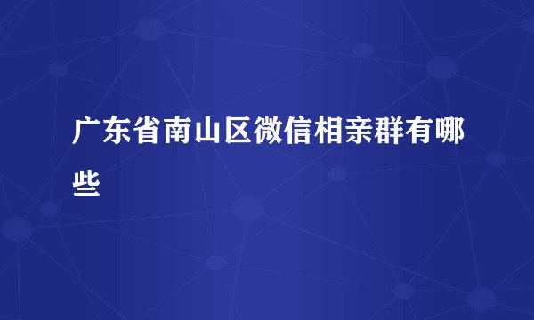 广东省南山区微信相亲群有哪些