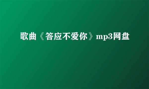 歌曲《答应不爱你》mp3网盘