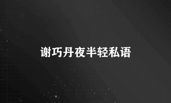 谢巧丹夜半轻私语