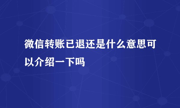 微信转账已退还是什么意思可以介绍一下吗