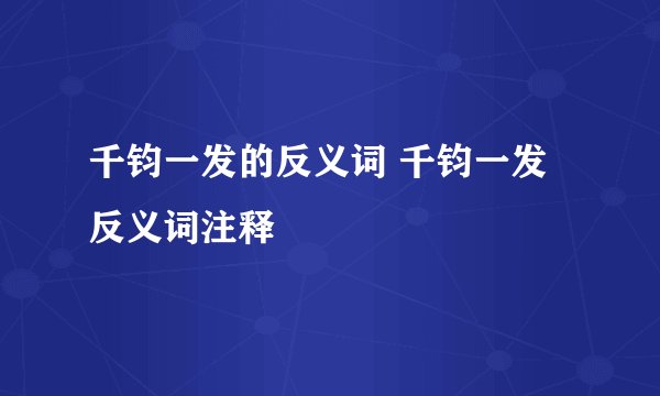 千钧一发的反义词 千钧一发反义词注释