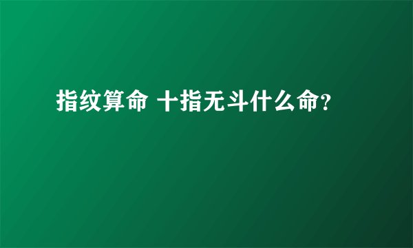指纹算命 十指无斗什么命？