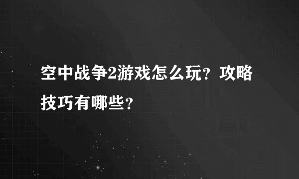 空中战争2游戏怎么玩？攻略技巧有哪些？