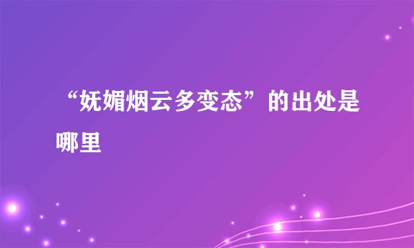 “妩媚烟云多变态”的出处是哪里