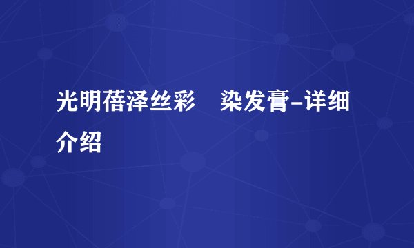 光明蓓泽丝彩焗染发膏-详细介绍