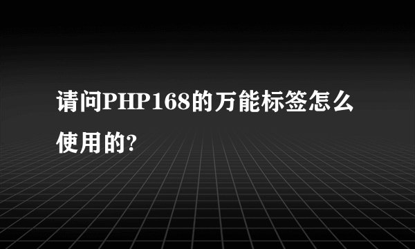 请问PHP168的万能标签怎么使用的?