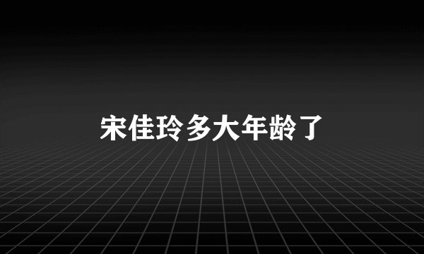 宋佳玲多大年龄了