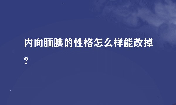 内向腼腆的性格怎么样能改掉？