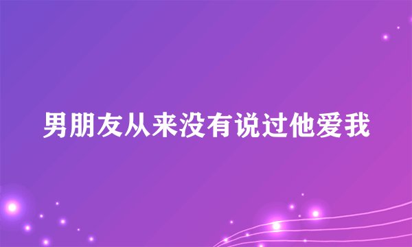 男朋友从来没有说过他爱我