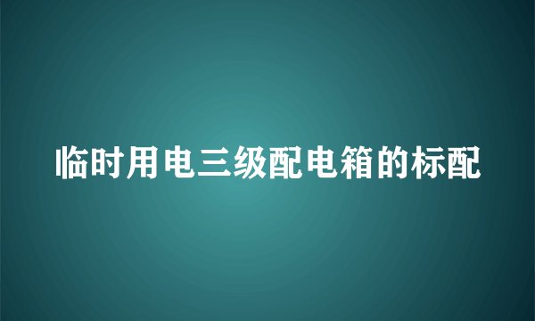 临时用电三级配电箱的标配