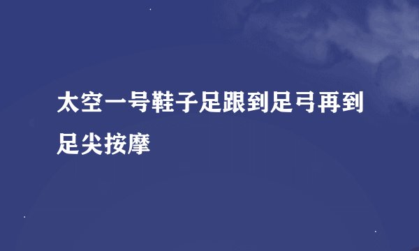 太空一号鞋子足跟到足弓再到足尖按摩