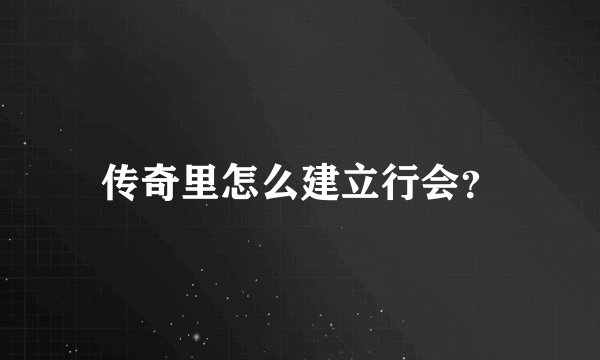 传奇里怎么建立行会?