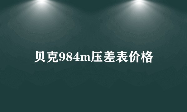 贝克984m压差表价格