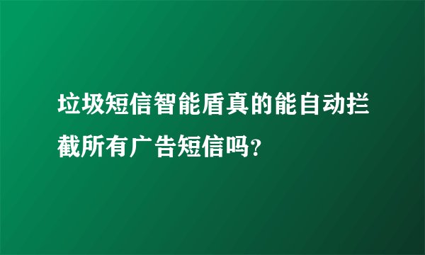 垃圾短信智能盾真的能自动拦截所有广告短信吗？