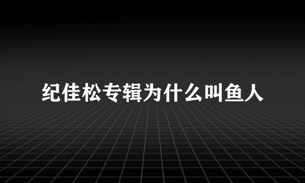 纪佳松专辑为什么叫鱼人